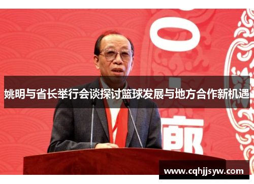 姚明与省长举行会谈探讨篮球发展与地方合作新机遇