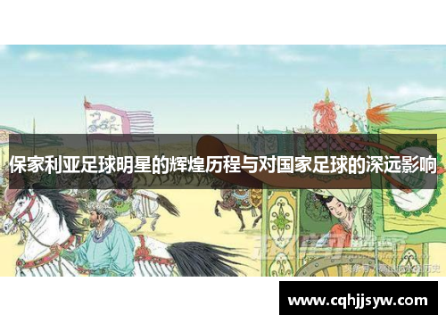 保家利亚足球明星的辉煌历程与对国家足球的深远影响