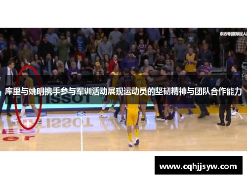 库里与姚明携手参与军训活动展现运动员的坚韧精神与团队合作能力