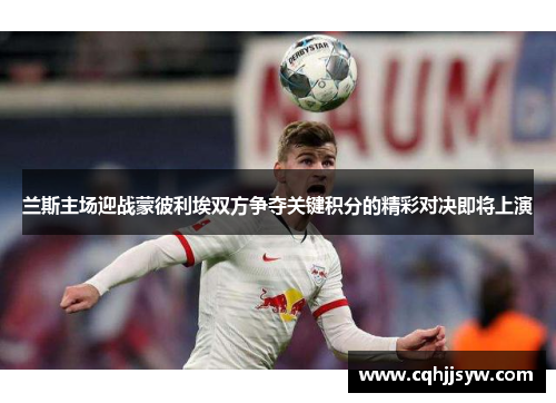 兰斯主场迎战蒙彼利埃双方争夺关键积分的精彩对决即将上演