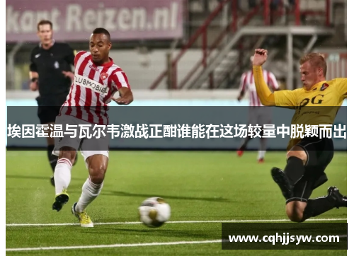 埃因霍温与瓦尔韦激战正酣谁能在这场较量中脱颖而出