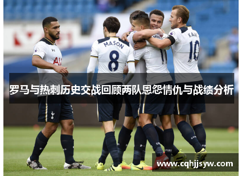 罗马与热刺历史交战回顾两队恩怨情仇与战绩分析