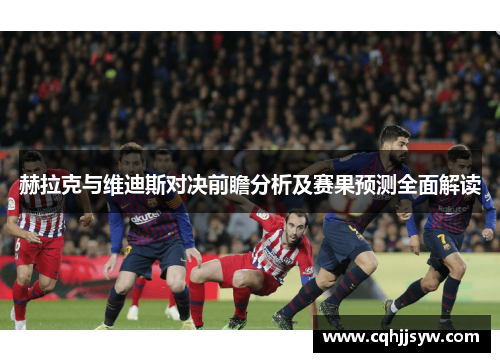 赫拉克与维迪斯对决前瞻分析及赛果预测全面解读