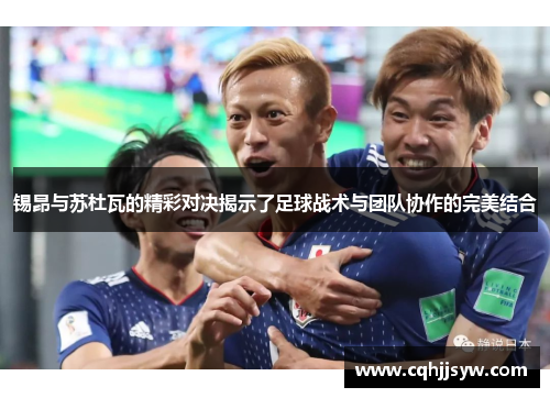 锡昂与苏杜瓦的精彩对决揭示了足球战术与团队协作的完美结合