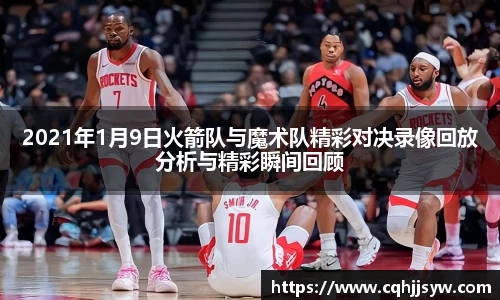 bwin必赢2021年1月9日火箭队与魔术队精彩对决录像回放分析与精彩瞬间回顾